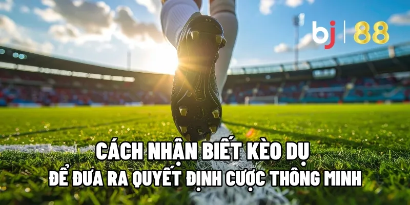 Cách Nhận Biết Kèo Dụ Để Đưa Ra Quyết Định Cược Thông Minh 1 cach nhan biet keo du
